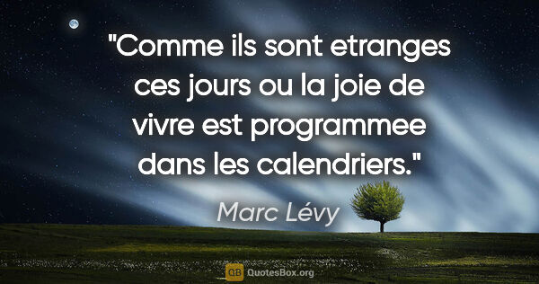 Marc Lévy citation: "Comme ils sont etranges ces jours ou la joie de vivre est..."
