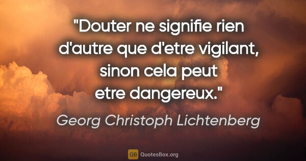 Georg Christoph Lichtenberg citation: "Douter ne signifie rien d'autre que d'etre vigilant, sinon..."