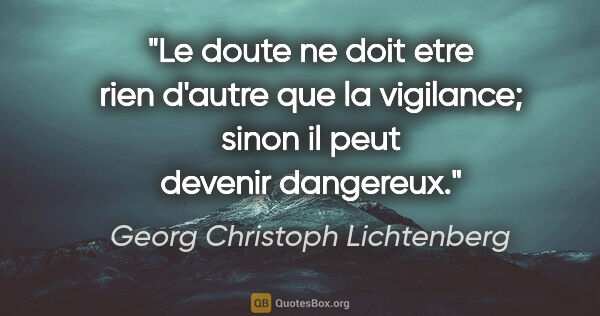 Georg Christoph Lichtenberg citation: "Le doute ne doit etre rien d'autre que la vigilance; sinon il..."