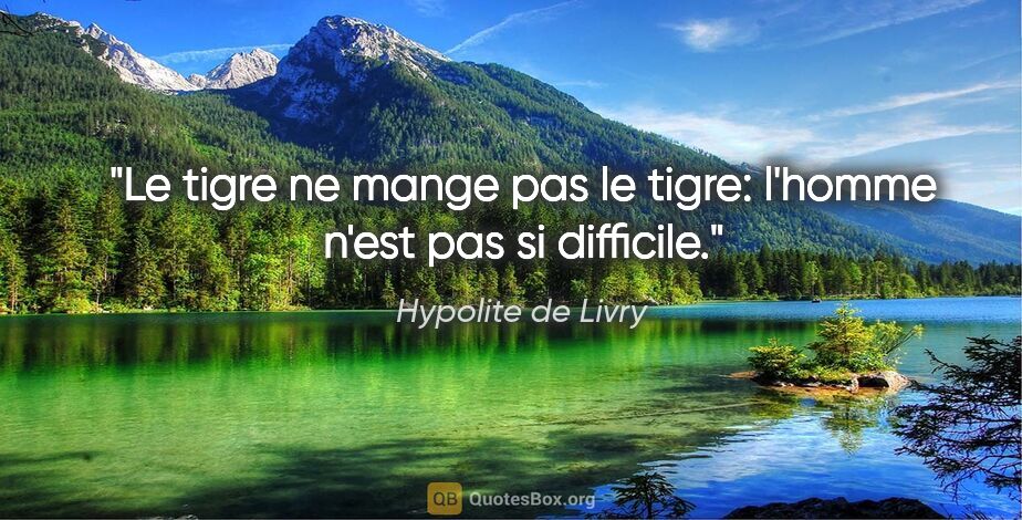 Hypolite de Livry citation: "Le tigre ne mange pas le tigre: l'homme n'est pas si difficile."