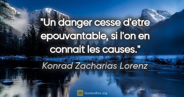 Konrad Zacharias Lorenz citation: "Un danger cesse d'etre epouvantable, si l'on en connait les..."