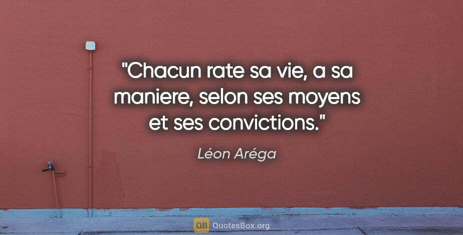 Léon Aréga citation: "Chacun rate sa vie, a sa maniere, selon ses moyens et ses..."