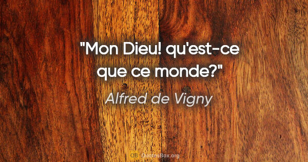 Alfred de Vigny citation: "Mon Dieu! qu'est-ce que ce monde?"