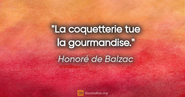 Honoré de Balzac citation: "La coquetterie tue la gourmandise."