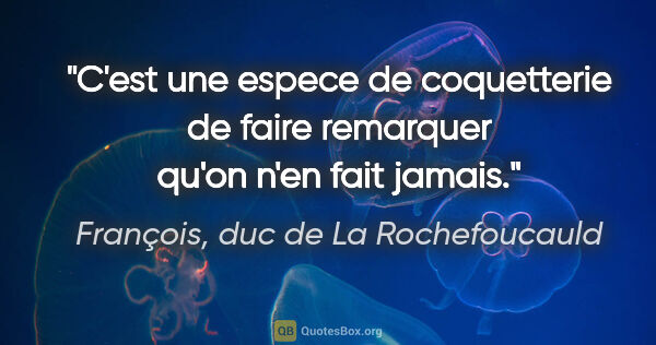 François, duc de La Rochefoucauld citation: "C'est une espece de coquetterie de faire remarquer qu'on n'en..."