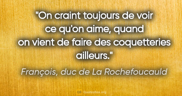 François, duc de La Rochefoucauld citation: "On craint toujours de voir ce qu'on aime, quand on vient de..."