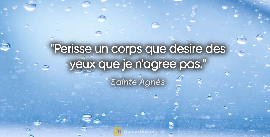 Sainte Agnès citation: "Perisse un corps que desire des yeux que je n'agree pas."