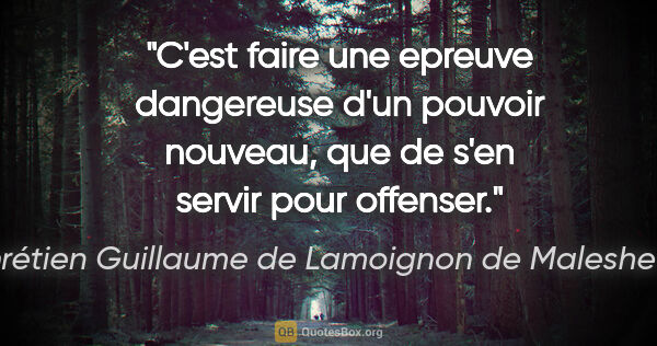 Chrétien Guillaume de Lamoignon de Malesherbes citation: "C'est faire une epreuve dangereuse d'un pouvoir nouveau, que..."