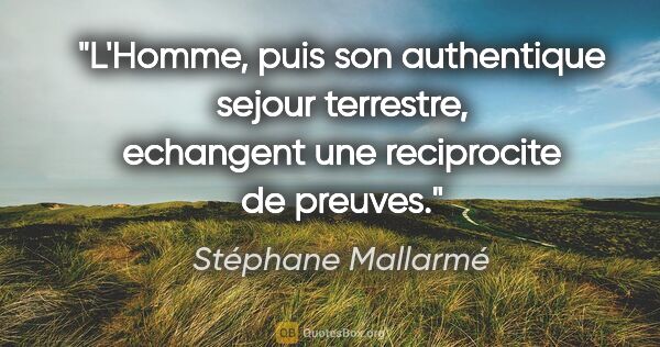 Stéphane Mallarmé citation: "L'Homme, puis son authentique sejour terrestre, echangent une..."