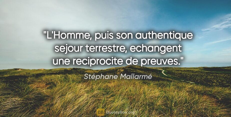 Stéphane Mallarmé citation: "L'Homme, puis son authentique sejour terrestre, echangent une..."