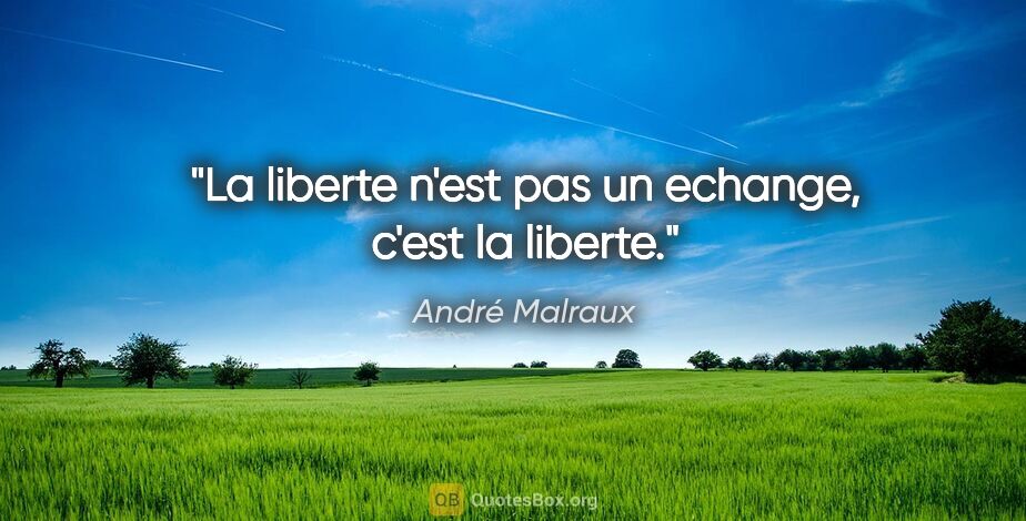 André Malraux citation: "La liberte n'est pas un echange, c'est la liberte."