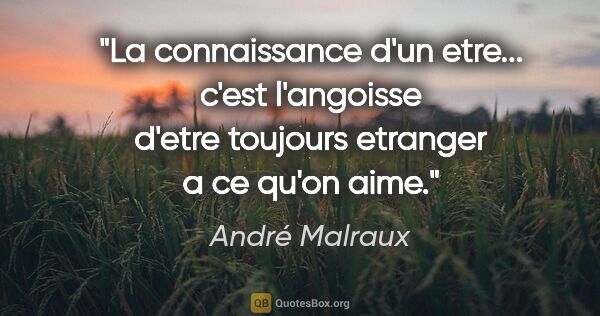 André Malraux citation: "La connaissance d'un etre... c'est l'angoisse d'etre toujours..."