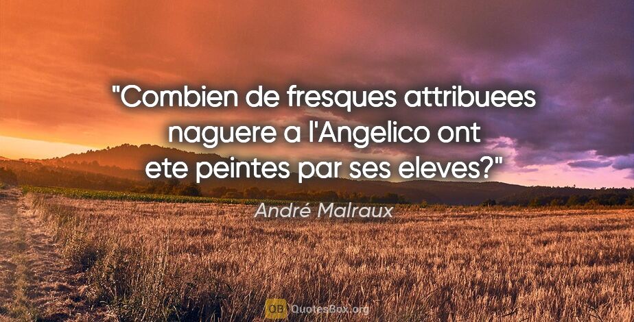 André Malraux citation: "Combien de fresques attribuees naguere a l'Angelico ont ete..."