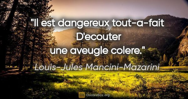 Louis-Jules Mancini-Mazarini citation: "Il est dangereux tout-a-fait  D'ecouter une aveugle colere."