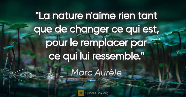 Marc Aurèle citation: "La nature n'aime rien tant que de changer ce qui est, pour le..."