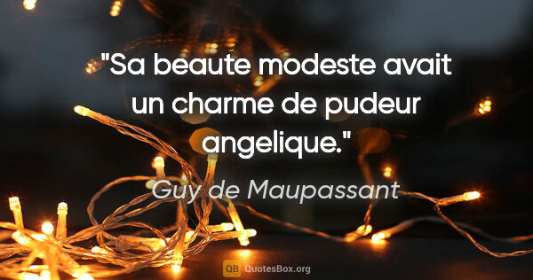 Guy de Maupassant citation: "Sa beaute modeste avait un charme de pudeur angelique."