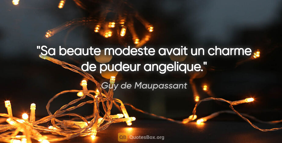 Guy de Maupassant citation: "Sa beaute modeste avait un charme de pudeur angelique."