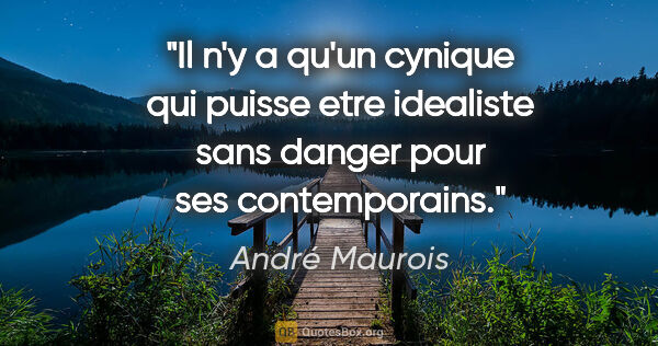 André Maurois citation: "Il n'y a qu'un cynique qui puisse etre idealiste sans danger..."
