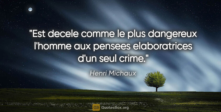 Henri Michaux citation: "Est decele comme le plus dangereux l'homme aux pensees..."