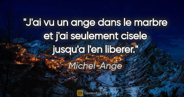 Michel-Ange citation: "J'ai vu un ange dans le marbre et j'ai seulement cisele..."