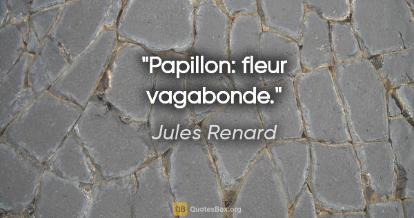 Jules Renard citation: "Papillon: fleur vagabonde."