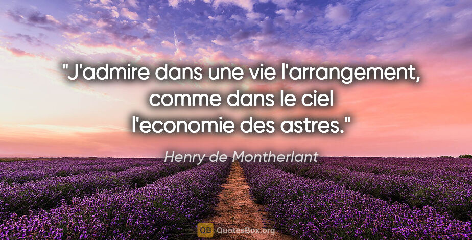 Henry de Montherlant citation: "J'admire dans une vie l'arrangement, comme dans le ciel..."