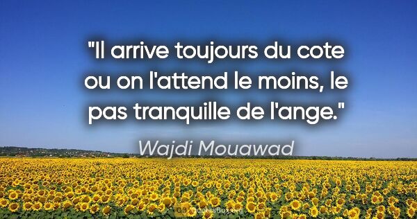 Wajdi Mouawad citation: "Il arrive toujours du cote ou on l'attend le moins, le pas..."