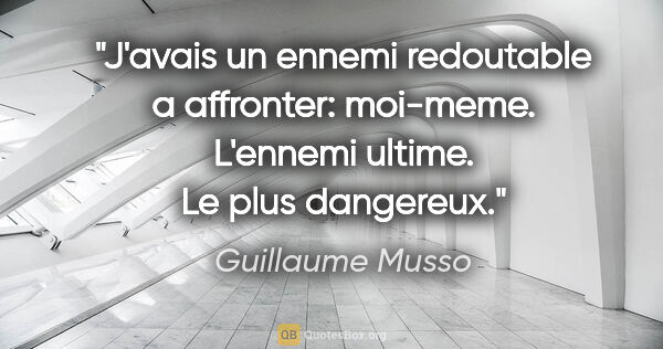 Guillaume Musso citation: "J'avais un ennemi redoutable a affronter: moi-meme. L'ennemi..."