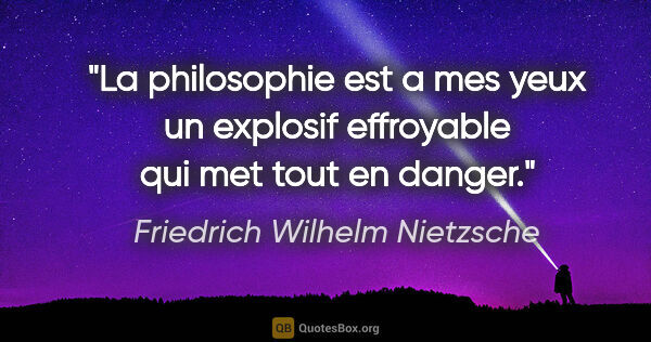 Friedrich Wilhelm Nietzsche citation: "La philosophie est a mes yeux un explosif effroyable qui met..."