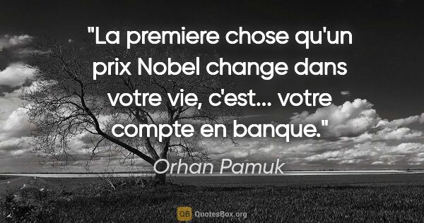 Orhan Pamuk citation: "La premiere chose qu'un prix Nobel change dans votre vie,..."