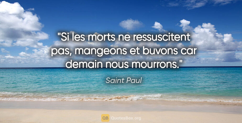 Saint Paul citation: "Si les morts ne ressuscitent pas, mangeons et buvons car..."