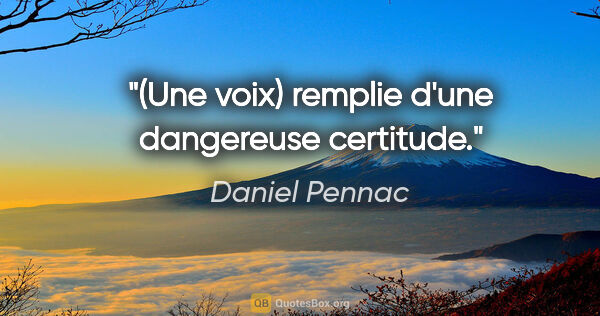 Daniel Pennac citation: "(Une voix) remplie d'une dangereuse certitude."