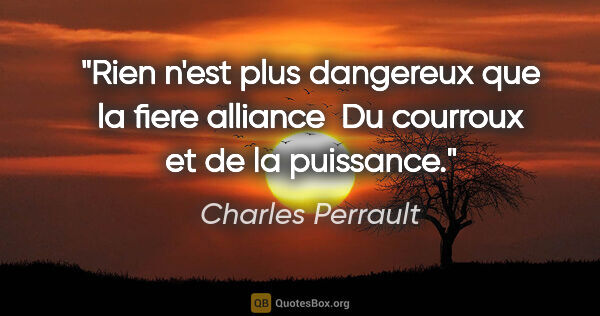 Charles Perrault citation: "Rien n'est plus dangereux que la fiere alliance  Du courroux..."