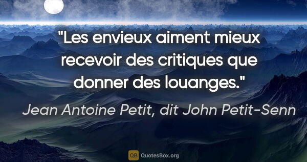 Jean Antoine Petit, dit John Petit-Senn citation: "Les envieux aiment mieux recevoir des critiques que donner des..."