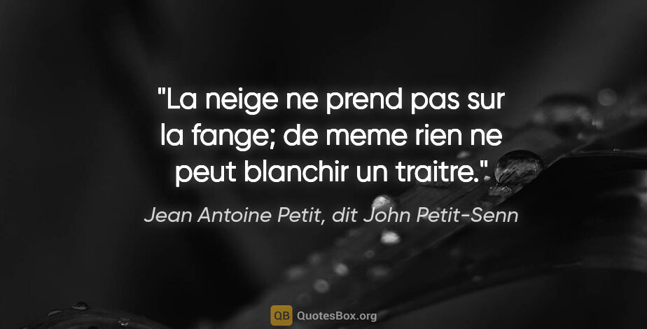 Jean Antoine Petit, dit John Petit-Senn citation: "La neige ne prend pas sur la fange; de meme rien ne peut..."