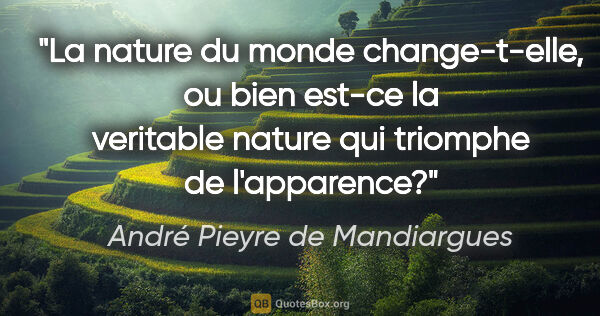 André Pieyre de Mandiargues citation: "La nature du monde change-t-elle, ou bien est-ce la veritable..."