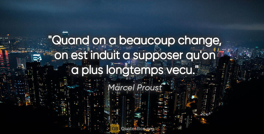Marcel Proust citation: "Quand on a beaucoup change, on est induit a supposer qu'on a..."