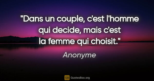 Anonyme citation: "Dans un couple, c'est l'homme qui decide, mais c'est la femme..."