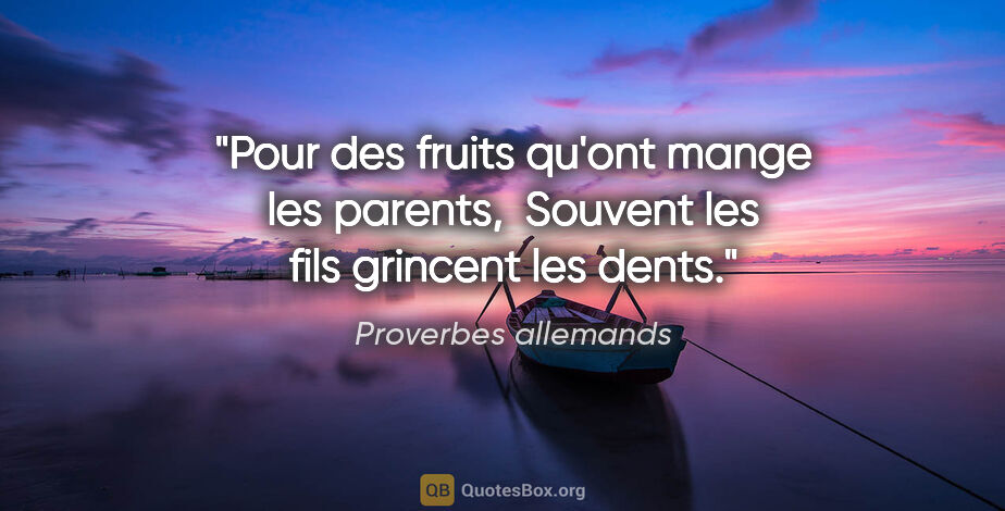 Proverbes allemands citation: "Pour des fruits qu'ont mange les parents,  Souvent les fils..."