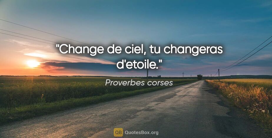 Proverbes corses citation: "Change de ciel, tu changeras d'etoile."