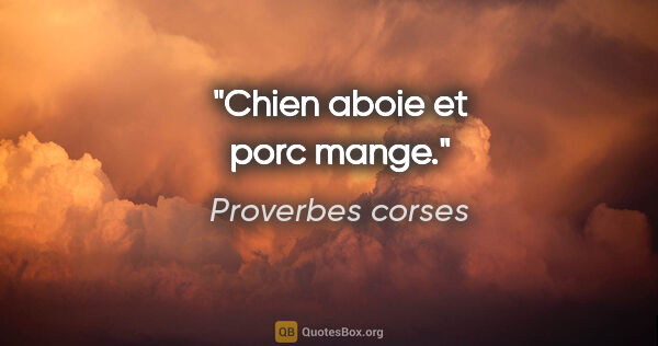 Proverbes corses citation: "Chien aboie et porc mange."