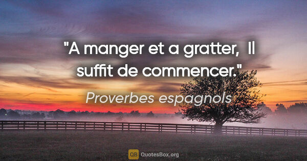 Proverbes espagnols citation: "A manger et a gratter,  Il suffit de commencer."