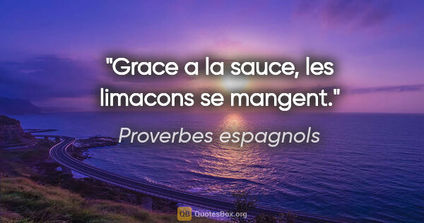Proverbes espagnols citation: "Grace a la sauce, les limacons se mangent."