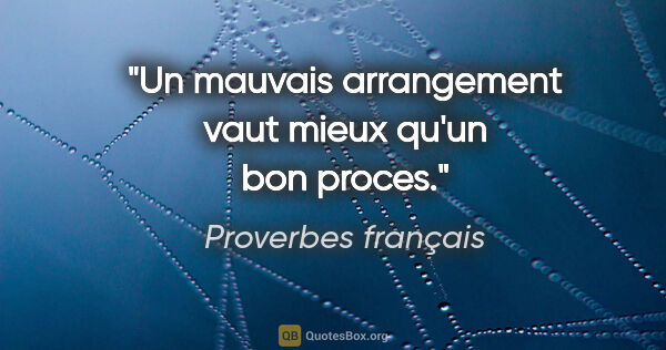 Proverbes français citation: "Un mauvais arrangement vaut mieux qu'un bon proces."