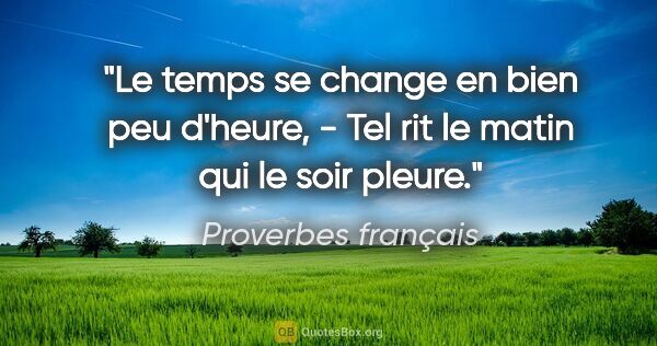 Proverbes français citation: "Le temps se change en bien peu d'heure, - Tel rit le matin qui..."