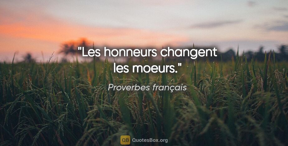 Proverbes français citation: "Les honneurs changent les moeurs."