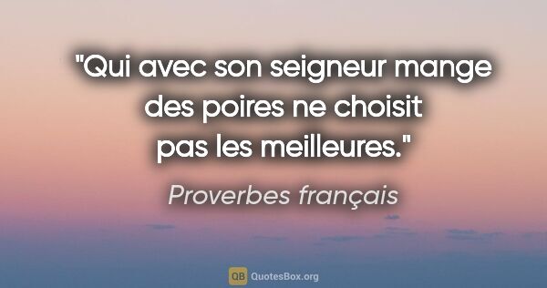 Proverbes français citation: "Qui avec son seigneur mange des poires ne choisit pas les..."