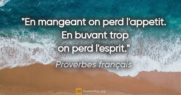 Proverbes français citation: "En mangeant on perd l'appetit.  En buvant trop on perd l'esprit."