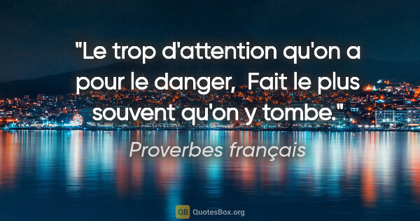 Proverbes français citation: "Le trop d'attention qu'on a pour le danger,  Fait le plus..."