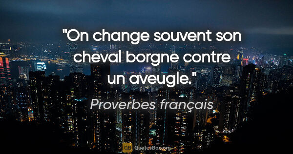 Proverbes français citation: "On change souvent son cheval borgne contre un aveugle."